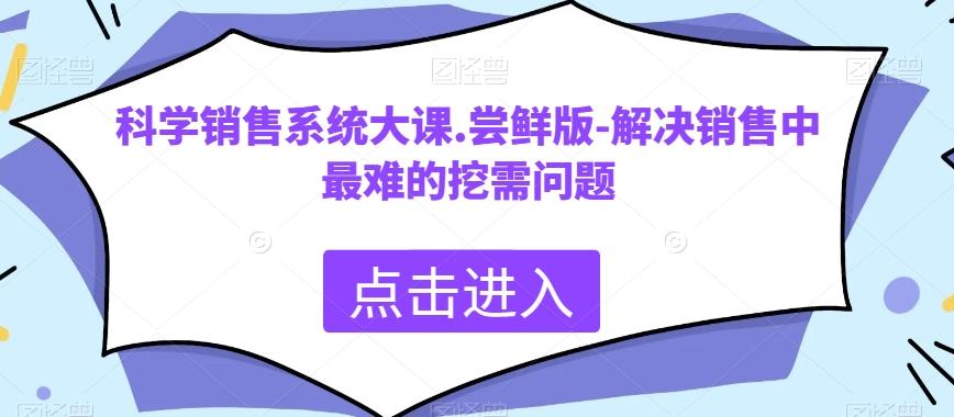 科学销售系统大课.尝鲜版-解决销售中最难的挖需问题-kk网创