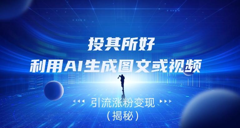 投其所好，利用AI生成图文或视频引流涨粉变现（揭秘）-kk网创