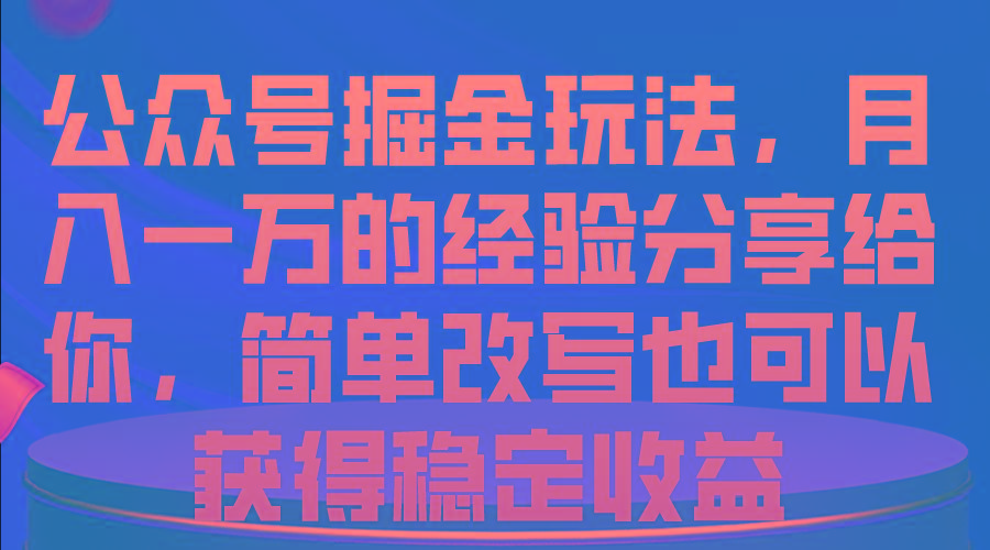 公众号掘金玩法，月入一万的经验分享给你，简单改写也可以获得稳定收益-kk网创