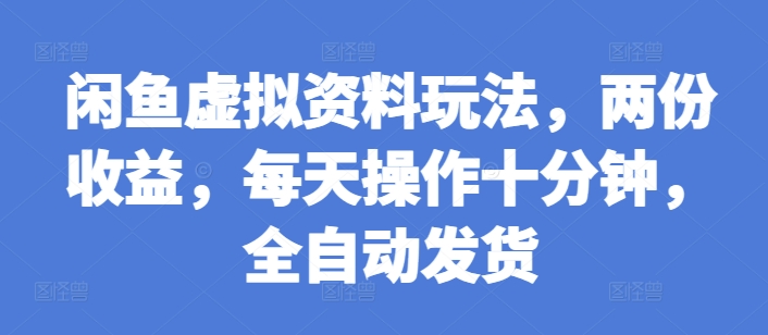 闲鱼虚拟资料玩法，两份收益，每天操作十分钟，全自动发货【揭秘】-kk网创