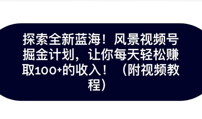 探索全新蓝海！抖音风景号掘金计划，让你每天轻松赚取100+的收入-kk网创