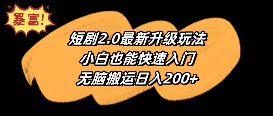 (9375期)短剧2.0最新升级玩法，小白也能快速入门，无脑搬运日入200+-kk网创