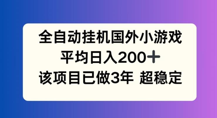 全自动挂机国外小游戏，平均日入200+，此项目已经做了3年 稳定持久【揭秘】-kk网创
