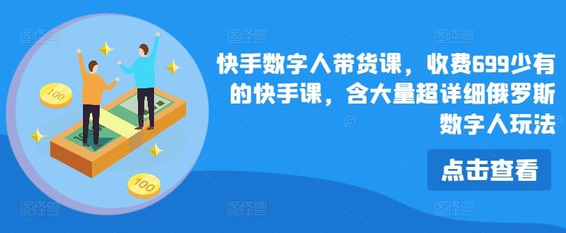 快手数字人带货课，收费699少有的快手课，含大量超详细俄罗斯数字人玩法-kk网创