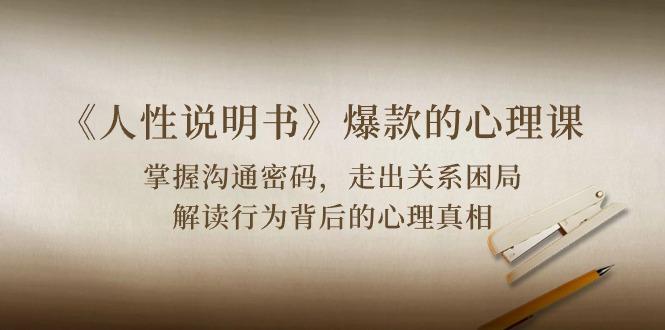 《人性 说明书》爆款的心理课：沟通密码/关系困局/解读行为背后心理真相-kk网创