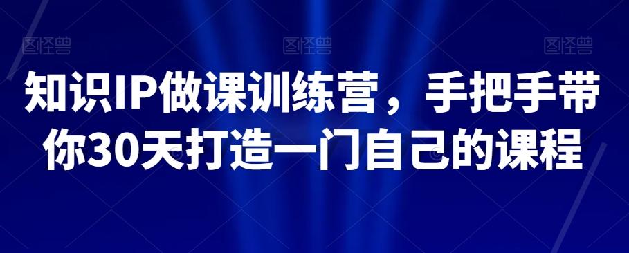 知识IP做课训练营，手把手带你30天打造一门自己的课程-kk网创