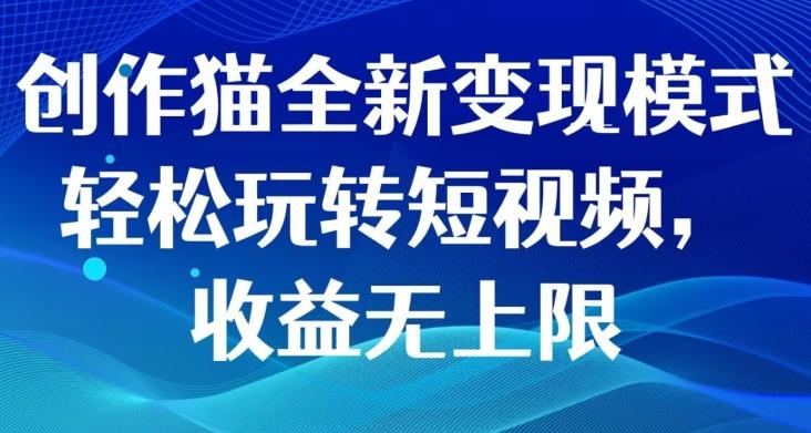创作猫全新变现模式，轻松玩转短视频，收益无上限-kk网创