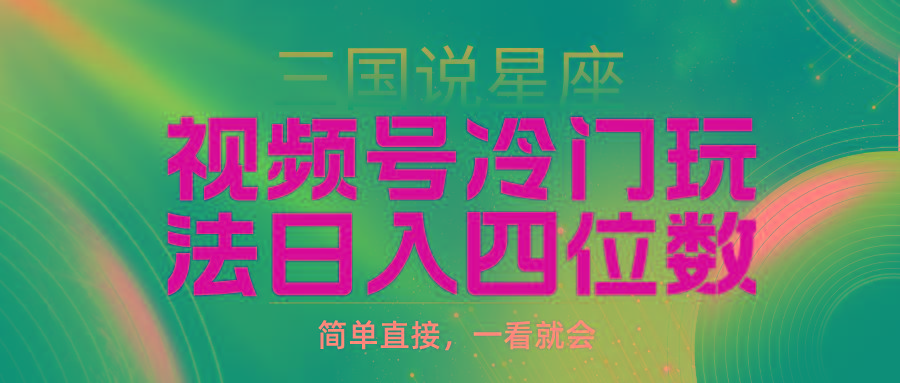 (9383期)视频号掘金冷门玩法，三国星座赛道，日入四位数(教程+素材)-kk网创