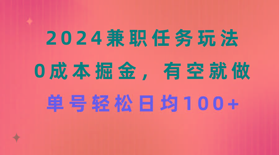 2024兼职任务玩法 0成本掘金，有空就做 单号轻松日均100+-kk网创