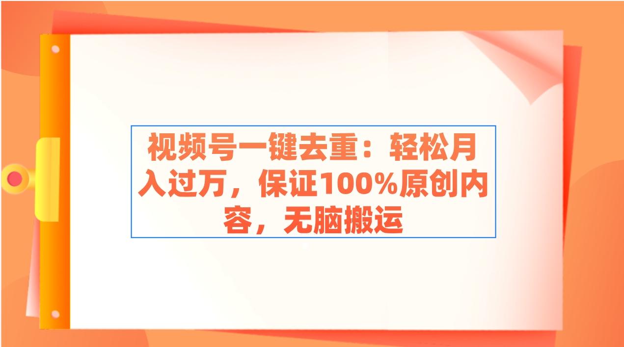 视频号一键去重：轻松月入过万，保证100%原创内容，无脑搬运-kk网创