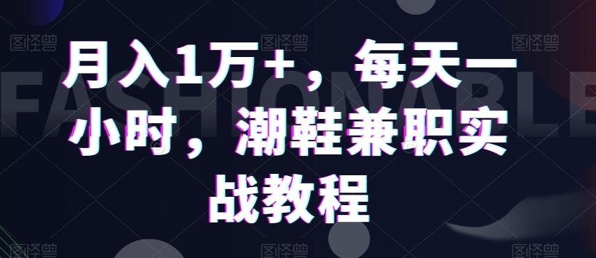 月入1万+，每天一小时，潮鞋兼职实战教程-kk网创