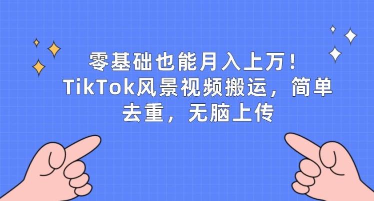 零基础也能月入上w，TikTok风景视频搬运，简单去重，无脑上传【揭秘】-kk网创