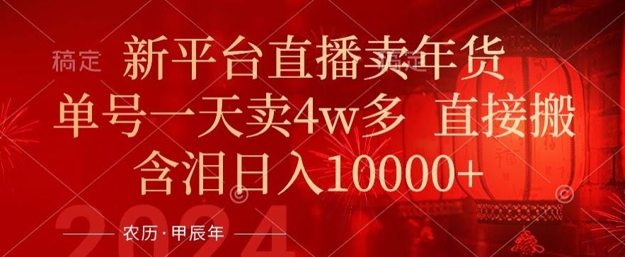 年末红利来了，新平台直播卖年货，单号一天卖4w多，话术场景直接搬，含泪日入1w+【揭秘】-kk网创