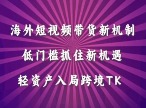 海外短视频Tiktok带货新机制，低门槛抓住新机遇，轻资产入局跨境TK-kk网创