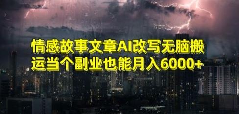 情感故事文章AI改写无脑搬运当个副业也能月入6000+【揭秘】-kk网创