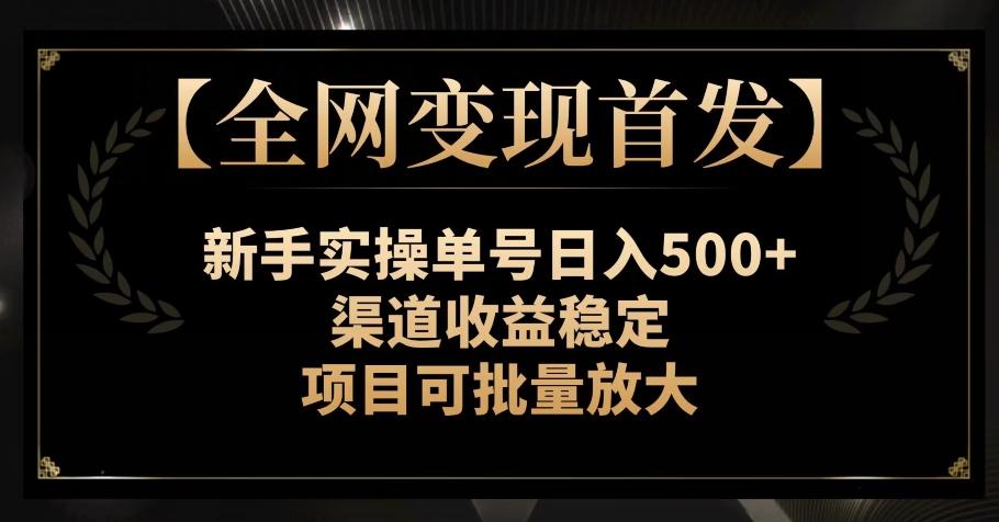 【全网变现首发】新手实操单号日入500+，渠道收益稳定，项目可批量放大【揭秘】-kk网创