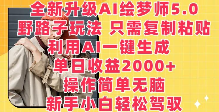 全新升级AI绘梦师5.0.野路子玩法，只需复制粘贴，利用AI一键生成，单日收益2000+【揭秘】-kk网创