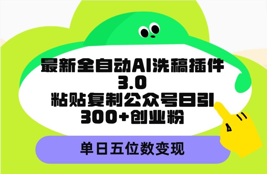 (9662期)最新全自动AI洗稿插件3.0，粘贴复制公众号日引300+创业粉，单日五位数变现-kk网创