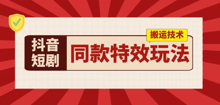 抖音短剧同款特效搬运技术，实测一天千元收益-kk网创