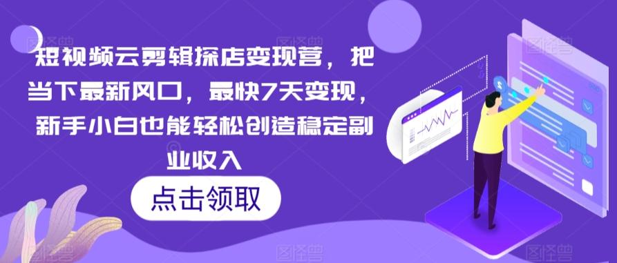 短视频云剪辑探店变现营，把当下最新风口，最快7天变现，新手小白也能轻松创造稳定副业收入-kk网创