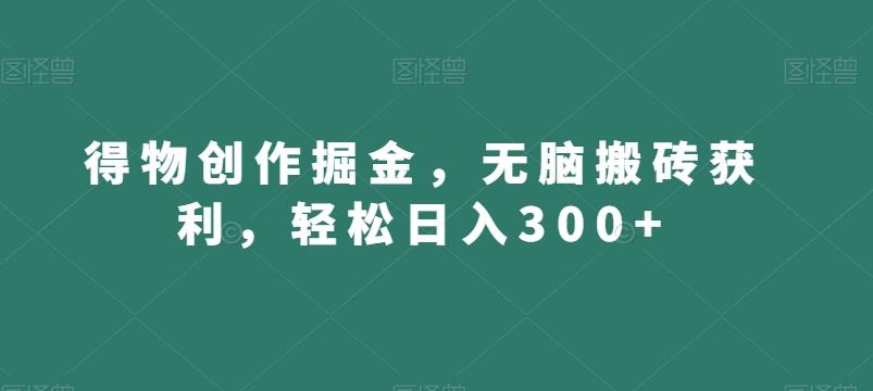 得物创作掘金，无脑搬砖获利，轻松日入300+【揭秘】-kk网创