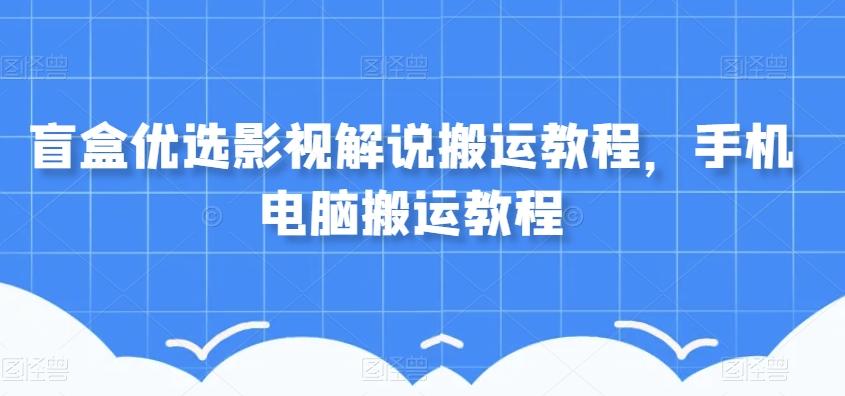 盲盒优选影视解说搬运教程，手机电脑搬运教程-kk网创