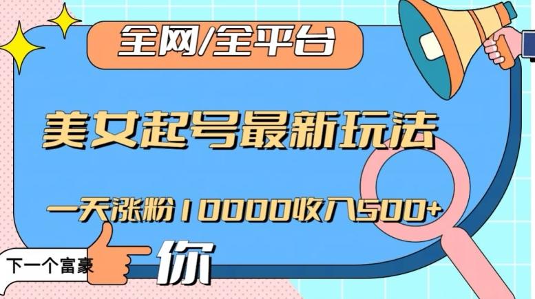全网，全平台，美女起号最新玩法一天涨粉10000收入500+【揭秘】-kk网创