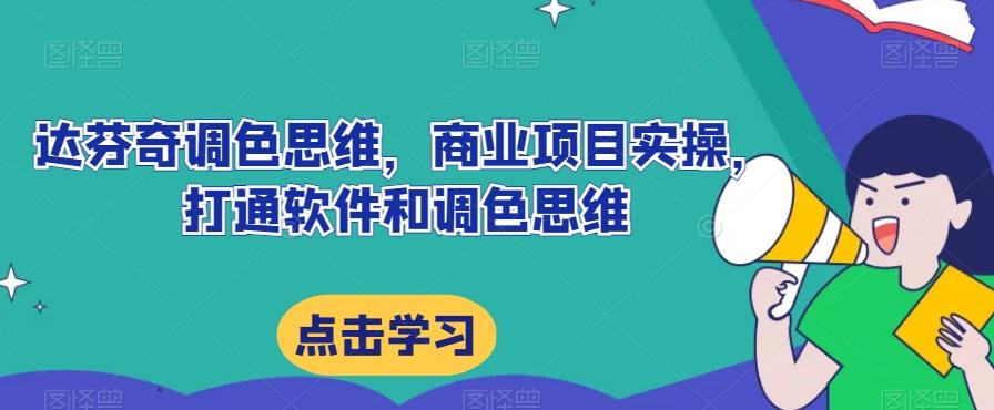 达芬奇调色思维，商业项目实操，打通软件和调色思维-kk网创