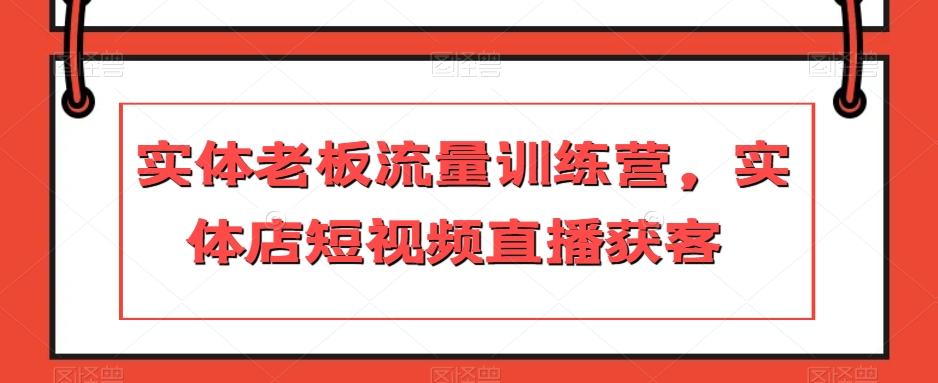 实体老板流量训练营，实体店短视频直播获客-kk网创
