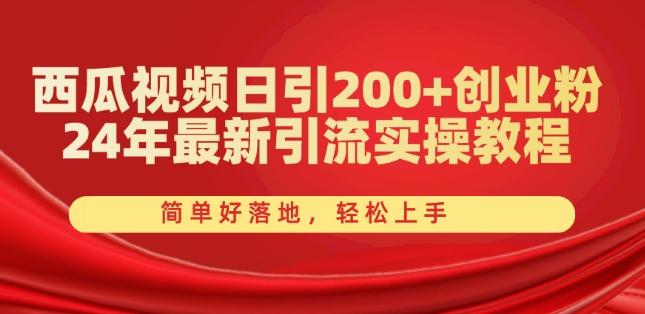 西瓜视频日引200+创业粉，24年最新引流实操教程，简单好落地，轻松上手【揭秘】-kk网创