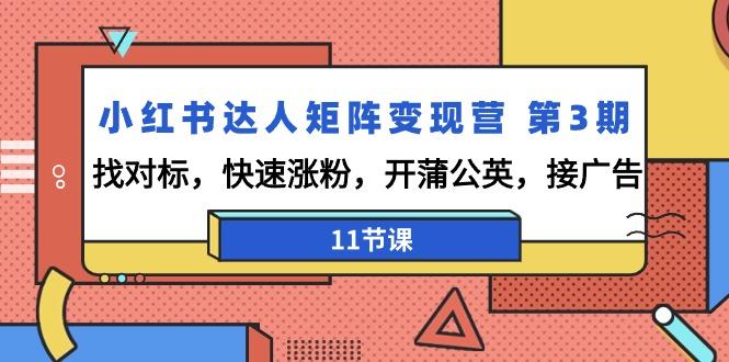 小红书达人矩阵变现营 第3期，找对标，快速涨粉，开蒲公英，接广告-11节课-kk网创