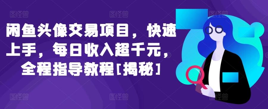 闲鱼头像交易项目，快速上手，每日收入超千元，全程指导教程[揭秘]-kk网创