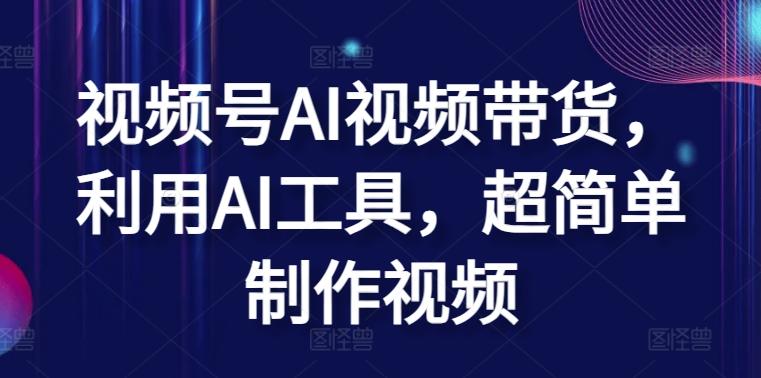 视频号AI视频带货，利用AI工具，超简单制作视频【揭秘】-kk网创