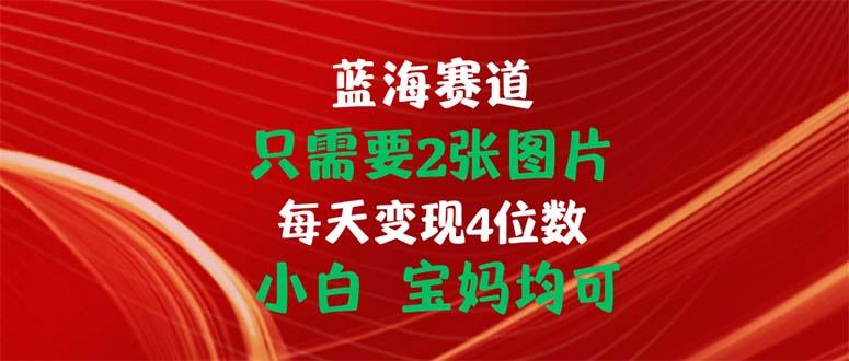 只需要2张图片 每天变现4位数 小白 宝妈均可-kk网创