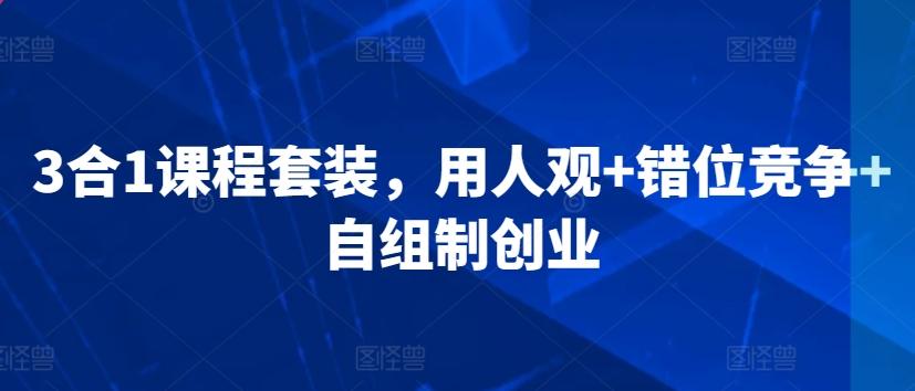3合1课程套装，​用人观+错位竞争+自组制创业-kk网创