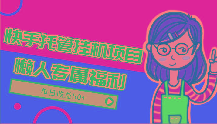 快手托管挂机项目-绿色正规懒人专属福利，单日收益50+-kk网创