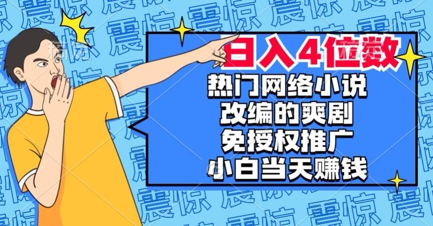 热门网络小说改编的爽剧，免授权推广，新人当天就能赚钱，日入4位数【揭秘】-kk网创