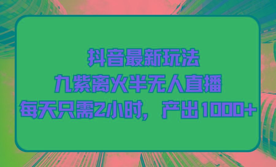 (9619期)抖音最新玩法，九紫离火半无人直播，每天只需2小时，产出1000+-kk网创