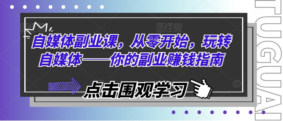 自媒体副业课，从零开始，玩转自媒体——你的副业赚钱指南-kk网创