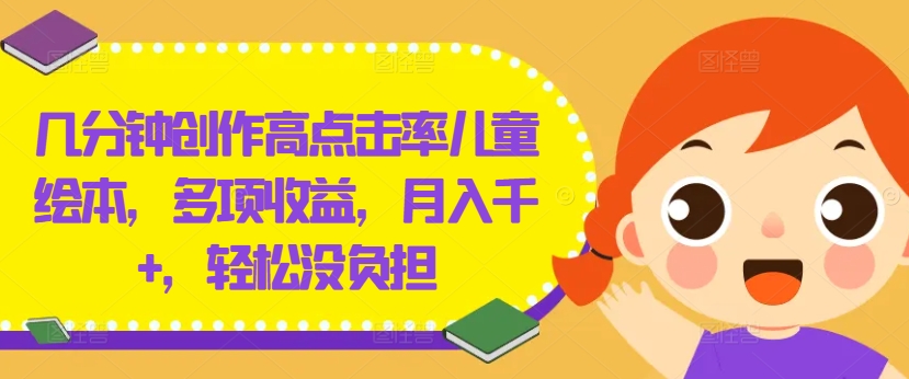几分钟创作高点击率儿童绘本，多项收益，月入千+，轻松没负担【揭秘】-kk网创