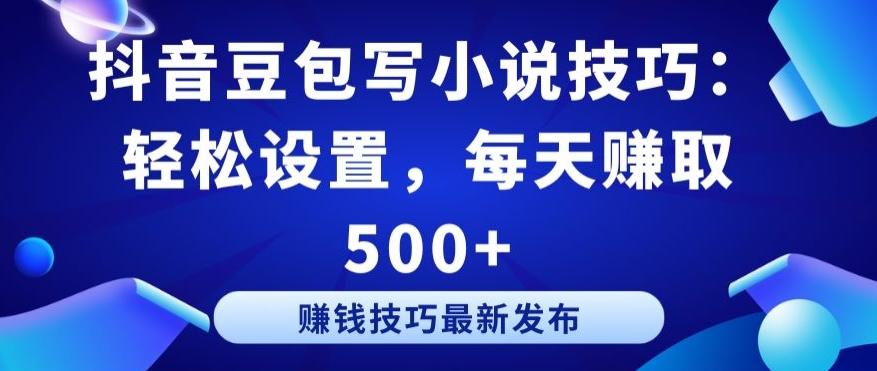 抖音豆包写小说技巧：轻松设置，每天赚取 500+【揭秘】-kk网创