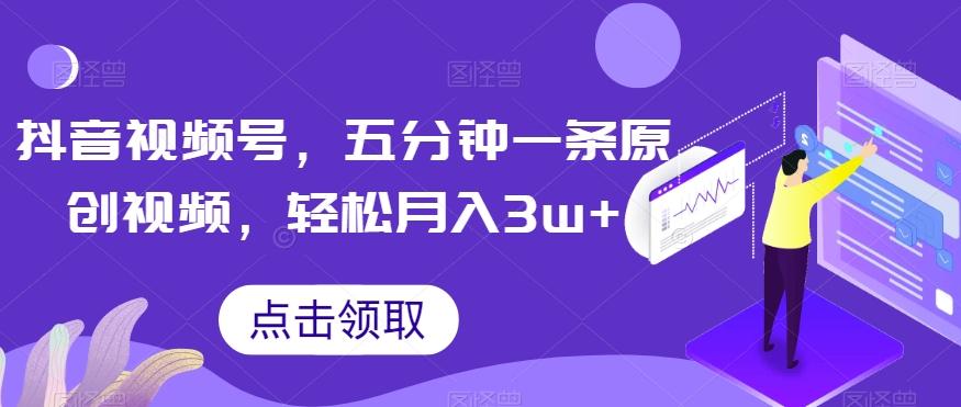 抖音视频号，五分钟一条原创视频，轻松月入3w+【独家秘诀，传授赚钱方法】【揭秘】-kk网创