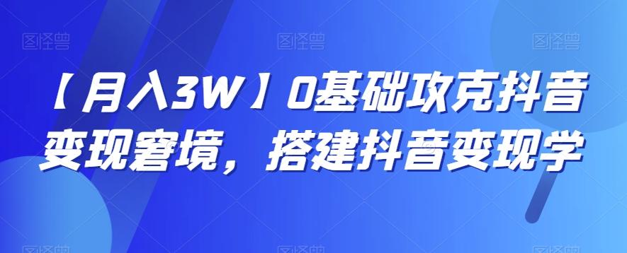【月入3W】0基础攻克抖音变现窘境，搭建抖音变现学-kk网创