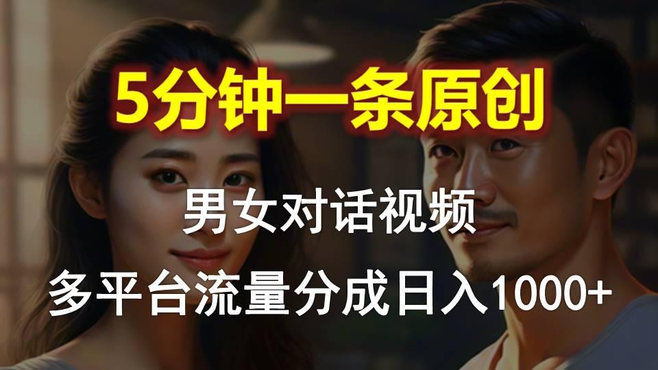 男女对话，5分钟1条原创视频，多平台流量分成，日入1000+-kk网创