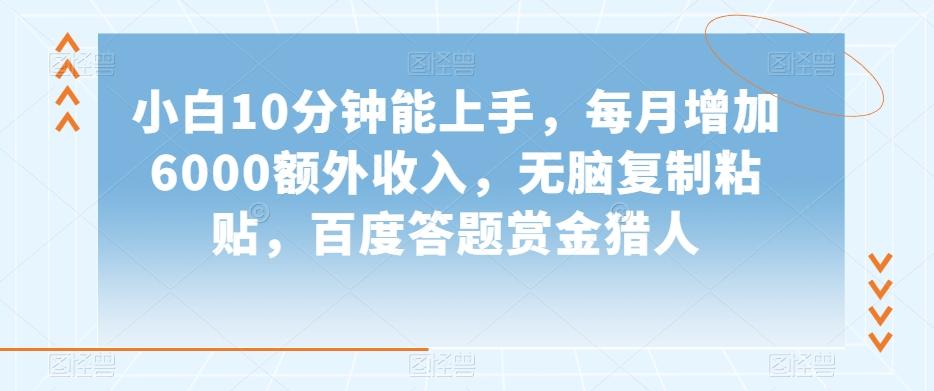 小白10分钟能上手，每月增加6000额外收入，无脑复制粘贴‌，百度答题赏金猎人【揭秘】-kk网创