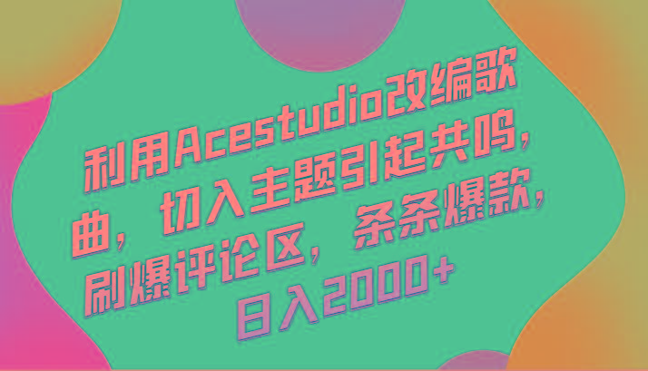 利用Acestudio改编歌曲，切入主题引起共鸣，刷爆评论区，条条爆款，日入2000+-kk网创