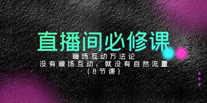 直播间必修课：暖场互动方法论，没有暖场互动，就没有自然流量(8节课)-kk网创