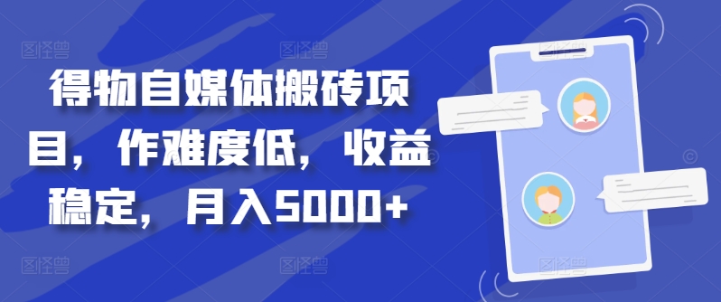 得物自媒体搬砖项目，作难度低，收益稳定，月入5000+【揭秘】-kk网创