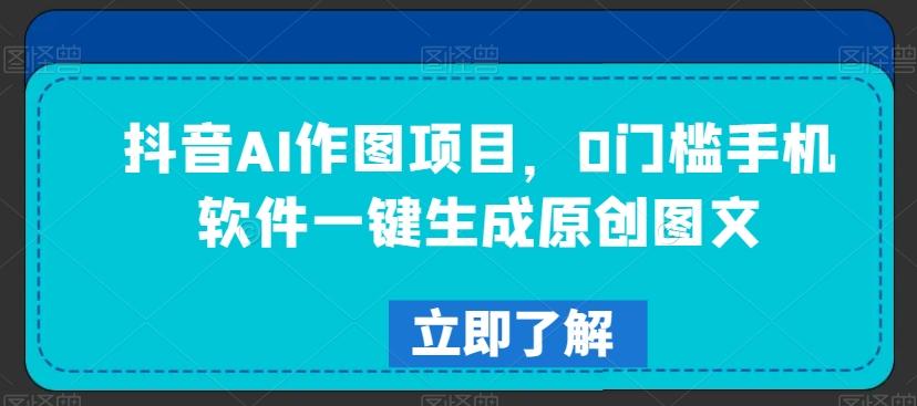 抖音AI作图项目，0门槛手机软件一键生成原创图文【揭秘】-kk网创