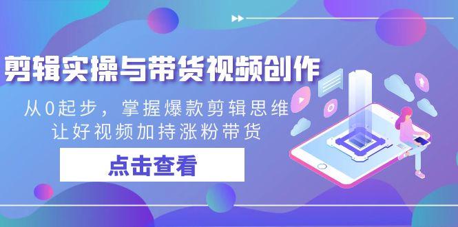 剪辑实操与带货视频创作，从0起步，掌握爆款剪辑思维，让好视频加持涨粉带货-kk网创